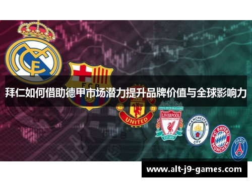 拜仁如何借助德甲市场潜力提升品牌价值与全球影响力 拜仁如何借助德甲市场潜力提升品牌价值与全球影响力