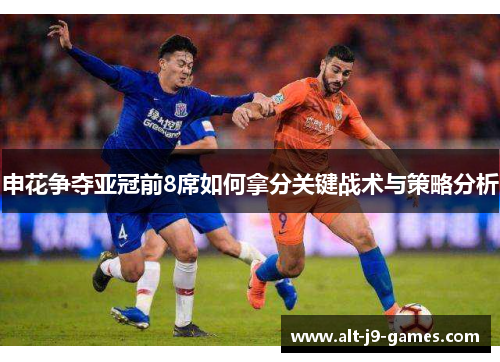 申花争夺亚冠前8席如何拿分关键战术与策略分析 申花争夺亚冠前8席如何拿分关键战术与策略分析