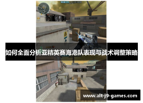 如何全面分析亚精英赛海港队表现与战术调整策略 如何全面分析亚精英赛海港队表现与战术调整策略