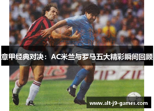 意甲经典对决：AC米兰与罗马五大精彩瞬间回顾