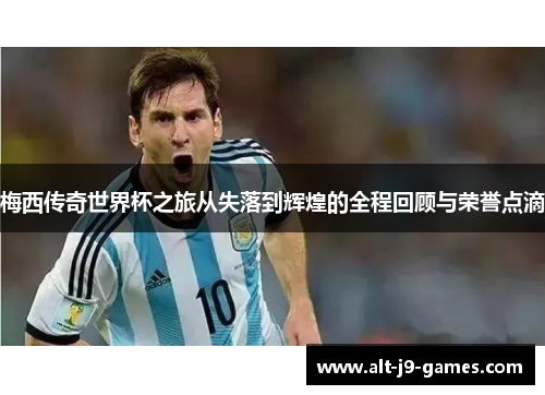 梅西传奇世界杯之旅从失落到辉煌的全程回顾与荣誉点滴