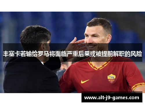 丰塞卡若输给罗马将面临严重后果或被提前解职的风险