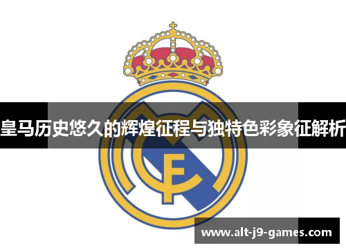 皇马历史悠久的辉煌征程与独特色彩象征解析