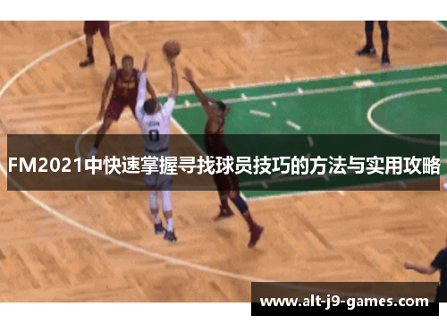 FM2021中快速掌握寻找球员技巧的方法与实用攻略