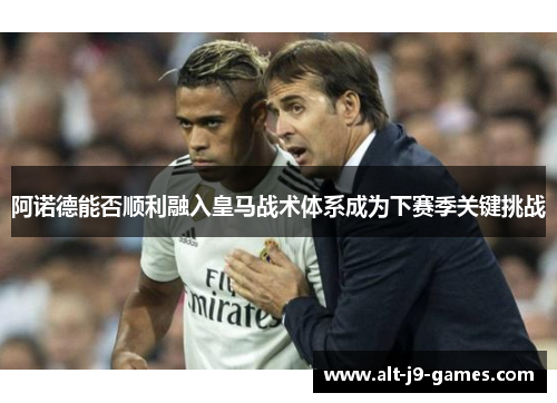 阿诺德能否顺利融入皇马战术体系成为下赛季关键挑战