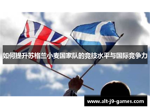 如何提升苏格兰小麦国家队的竞技水平与国际竞争力