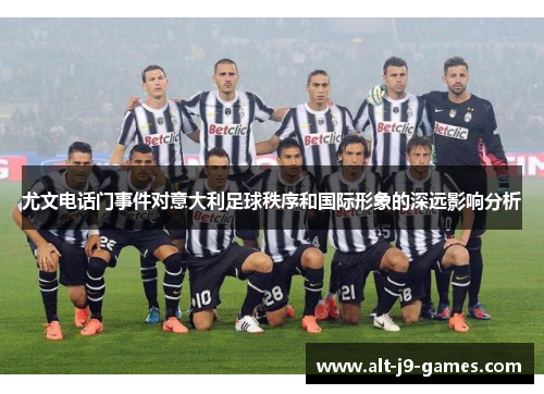 尤文电话门事件对意大利足球秩序和国际形象的深远影响分析