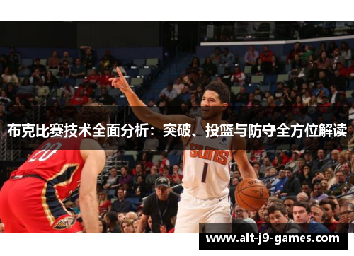 布克比赛技术全面分析：突破、投篮与防守全方位解读