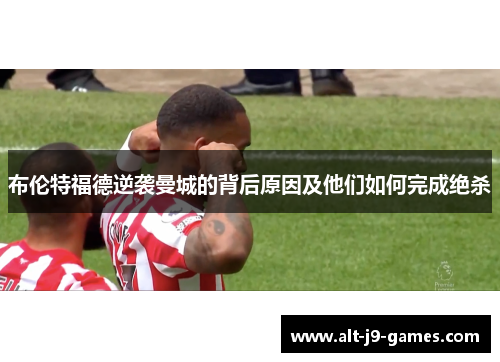 布伦特福德逆袭曼城的背后原因及他们如何完成绝杀