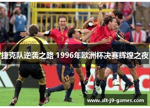 捷克队逆袭之路 1996年欧洲杯决赛辉煌之夜