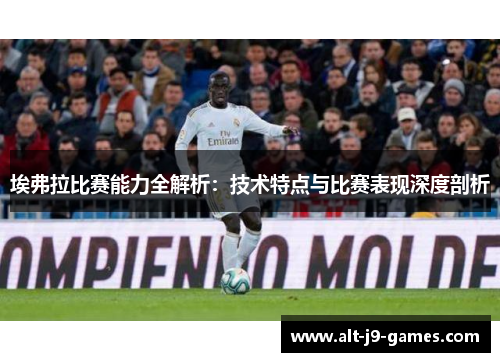 埃弗拉比赛能力全解析：技术特点与比赛表现深度剖析