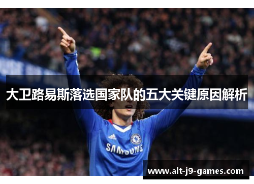 大卫路易斯落选国家队的五大关键原因解析