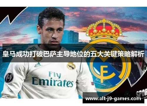 皇马成功打破巴萨主导地位的五大关键策略解析