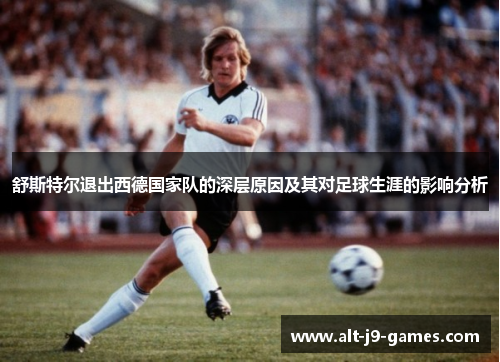 舒斯特尔退出西德国家队的深层原因及其对足球生涯的影响分析 舒斯特尔退出西德国家队的深层原因及其对足球生涯的影响分析