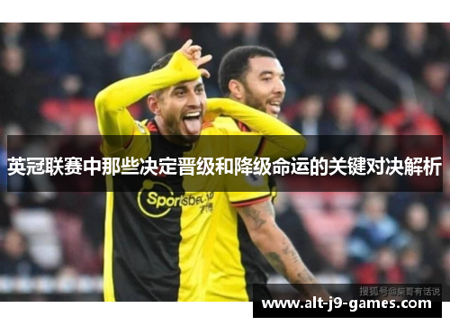 英冠联赛中那些决定晋级和降级命运的关键对决解析 英冠联赛中那些决定晋级和降级命运的关键对决解析