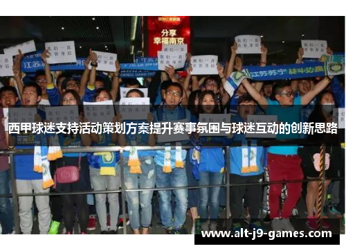 西甲球迷支持活动策划方案提升赛事氛围与球迷互动的创新思路 西甲球迷支持活动策划方案提升赛事氛围与球迷互动的创新思路