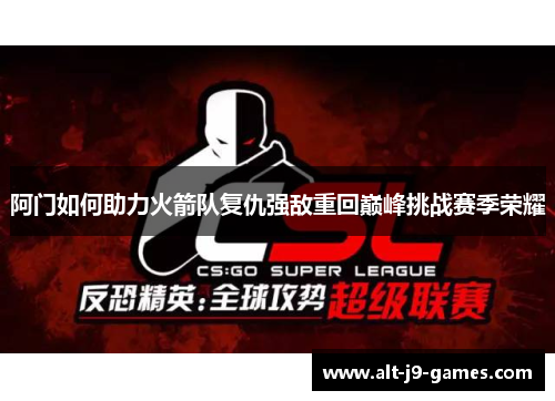 阿门如何助力火箭队复仇强敌重回巅峰挑战赛季荣耀 阿门如何助力火箭队复仇强敌重回巅峰挑战赛季荣耀