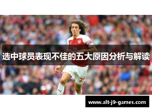 选中球员表现不佳的五大原因分析与解读 选中球员表现不佳的五大原因分析与解读