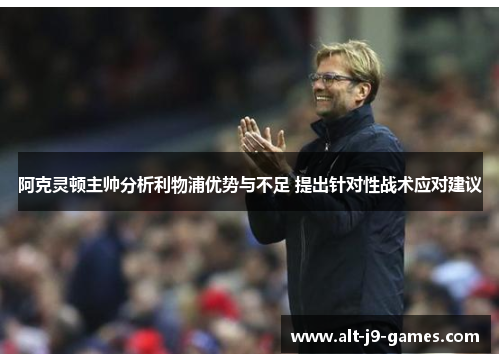 阿克灵顿主帅分析利物浦优势与不足 提出针对性战术应对建议 阿克灵顿主帅分析利物浦优势与不足 提出针对性战术应对建议
