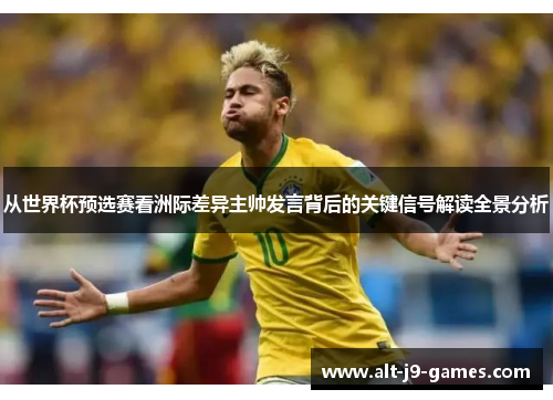从世界杯预选赛看洲际差异主帅发言背后的关键信号解读全景分析