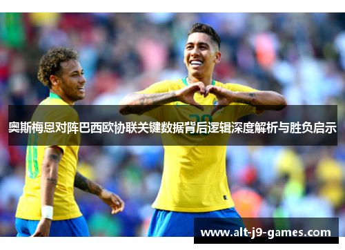 奥斯梅恩对阵巴西欧协联关键数据背后逻辑深度解析与胜负启示 奥斯梅恩对阵巴西欧协联关键数据背后逻辑深度解析与胜负启示