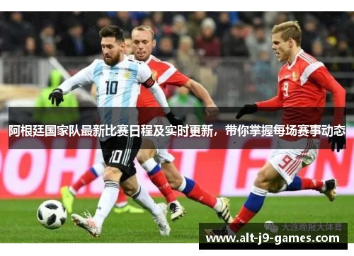 阿根廷国家队最新比赛日程及实时更新,带你掌握每场赛事动态 阿根廷国家队最新比赛日程及实时更新,带你掌握每场赛事动态