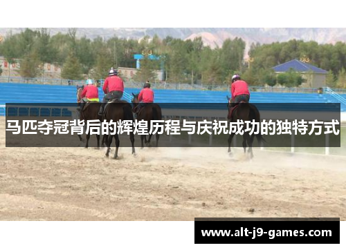 马匹夺冠背后的辉煌历程与庆祝成功的独特方式 马匹夺冠背后的辉煌历程与庆祝成功的独特方式