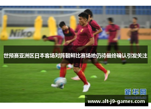 世预赛亚洲区日本客场对阵朝鲜比赛场地仍待最终确认引发关注