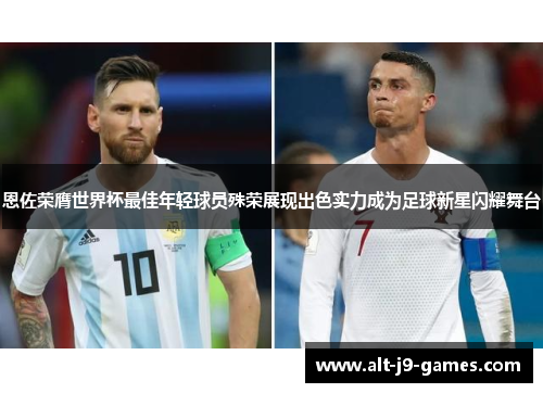 恩佐荣膺世界杯最佳年轻球员殊荣展现出色实力成为足球新星闪耀舞台 恩佐荣膺世界杯最佳年轻球员殊荣展现出色实力成为足球新星闪耀舞台