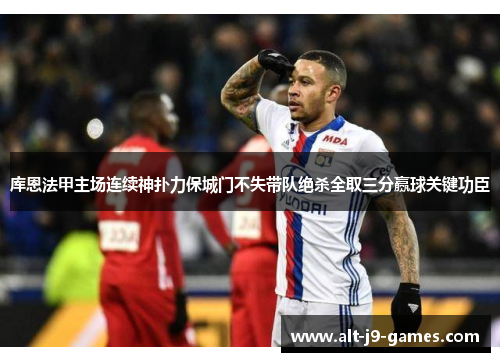 库恩法甲主场连续神扑力保城门不失带队绝杀全取三分赢球关键功臣 库恩法甲主场连续神扑力保城门不失带队绝杀全取三分赢球关键功臣