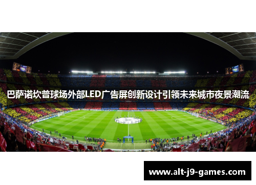 巴萨诺坎普球场外部LED广告屏创新设计引领未来城市夜景潮流 巴萨诺坎普球场外部LED广告屏创新设计引领未来城市夜景潮流