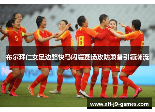 布尔拜仁女足边路快马闪耀赛场攻防兼备引领潮流 布尔拜仁女足边路快马闪耀赛场攻防兼备引领潮流
