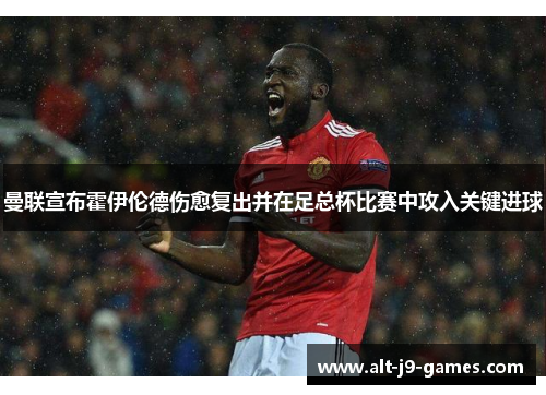 曼联宣布霍伊伦德伤愈复出并在足总杯比赛中攻入关键进球