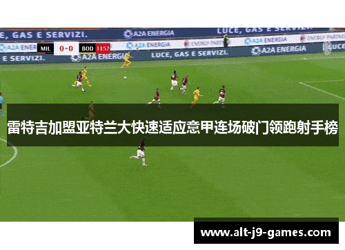 雷特吉加盟亚特兰大快速适应意甲连场破门领跑射手榜 雷特吉加盟亚特兰大快速适应意甲连场破门领跑射手榜