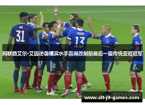 阿联酋艾尔·艾因逆袭横滨水手赢得改制前最后一届传统亚冠冠军 阿联酋艾尔·艾因逆袭横滨水手赢得改制前最后一届传统亚冠冠军