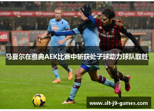 马夏尔在雅典AEK比赛中斩获处子球助力球队取胜 马夏尔在雅典AEK比赛中斩获处子球助力球队取胜