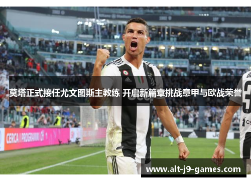 莫塔正式接任尤文图斯主教练 开启新篇章挑战意甲与欧战荣誉 莫塔正式接任尤文图斯主教练 开启新篇章挑战意甲与欧战荣誉